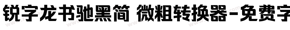 锐字龙书驰黑简 微粗转换器字体转换